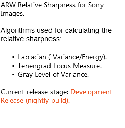 ARW Relative Sharpness for Sony Images. Algorithms used for calculating the relative sharpness: Laplacian ( Variance/Energy). Tenengrad Focus Measure. Gray Level of Variance. Current release stage: Development Release (nightly build).